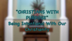 "Christians With Purpose: Being Intentional With Our Christianity"