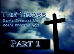 The Cross Man's Greatest Sin, God's Greatest Gift Part 1