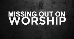 Missing Out On Worship